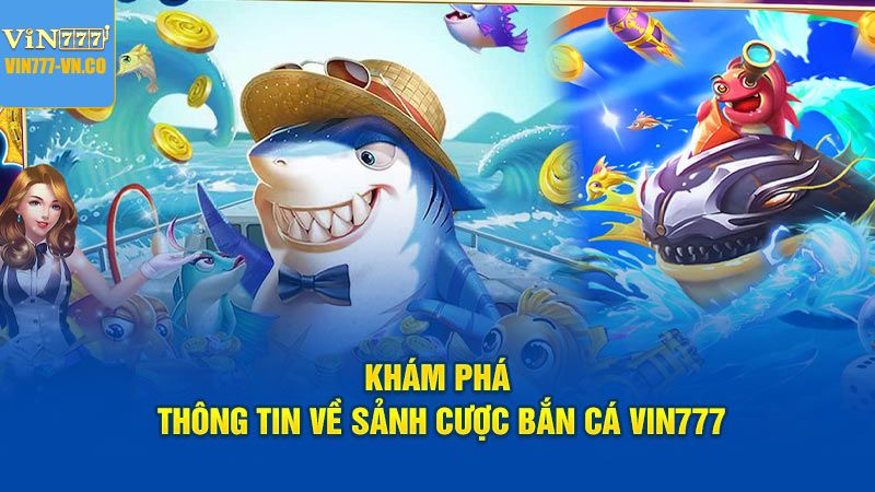 Sảnh Bắn Cá Vin777 – Rinh Quà Liền Tay, Đổi Thưởng Bất Ngờ 2 Sơ lược về sự thu hút của sảnh bắn cá Vin777