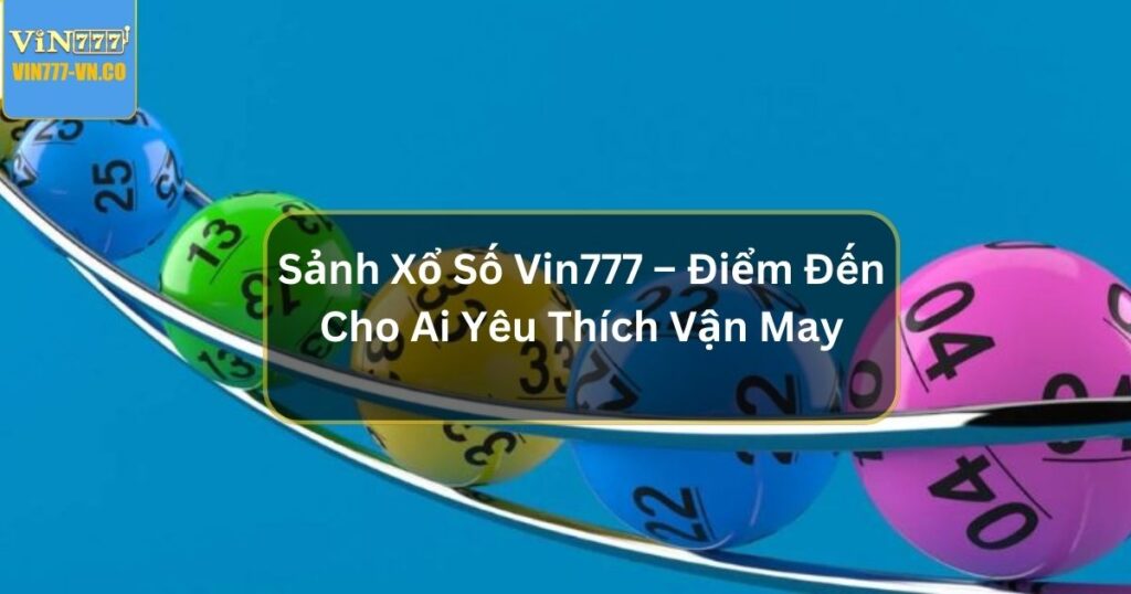 Sảnh Xổ Số Vin777 – Điểm Đến Cho Những Ai Yêu Thích Vận May 1 Sảnh xổ số Vin777
